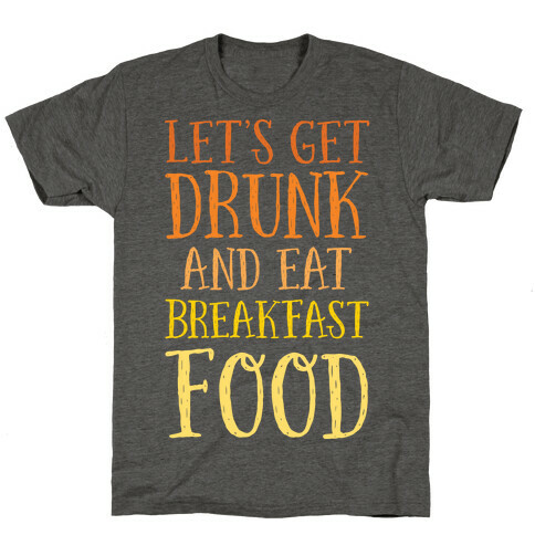 Let's Get Drunk And Eat Breakfast Food T-Shirt