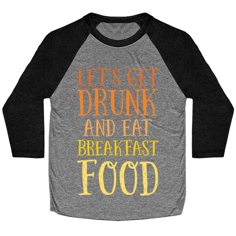 Let's Get Drunk And Eat Breakfast Food Baseball Tee