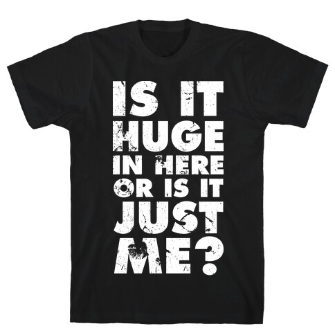 Is It Huge In Here Or Is It Just Me T-Shirt