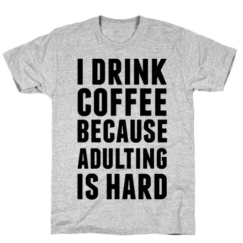 I Drink Coffee Because Adulting Is Hard T-Shirt