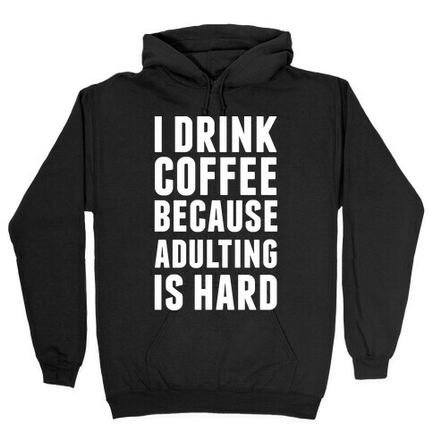I Drink Coffee Because Adulting Is Hard Hooded Sweatshirt