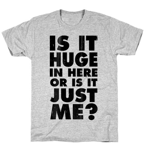 Is It Huge In Here Or Is It Just Me T-Shirt