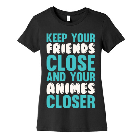 Keep Your Friends Close And Your Animes Closer Womens T-Shirt