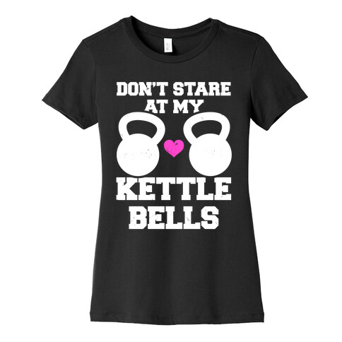 Don't Stare At My Kettlebells Womens T-Shirt