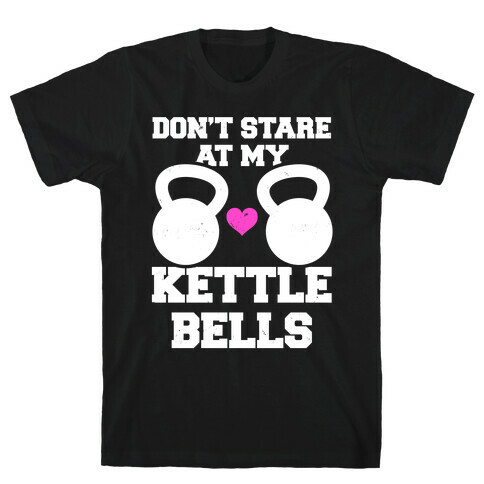 Don't Stare At My Kettlebells T-Shirt