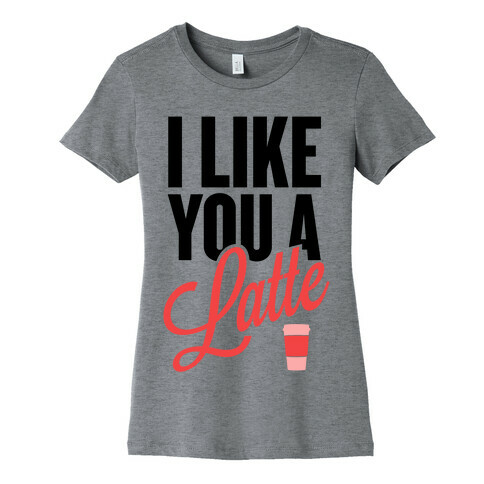 I Like You a Latte! Womens T-Shirt
