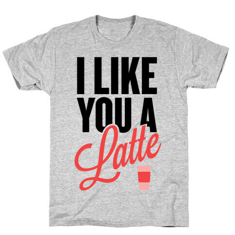 I Like You a Latte! T-Shirt