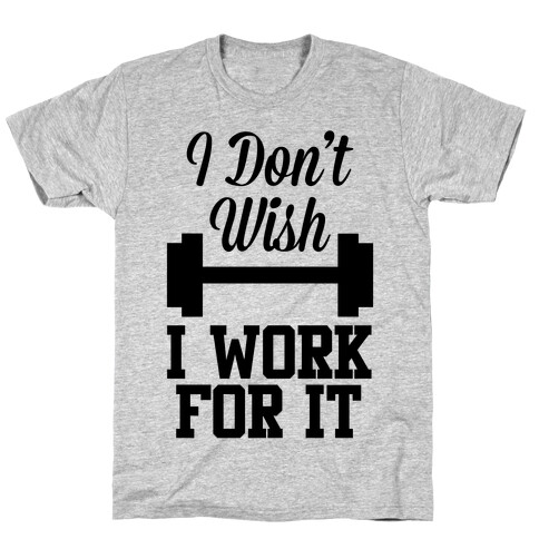 I Don't Wish, I Work For It T-Shirt
