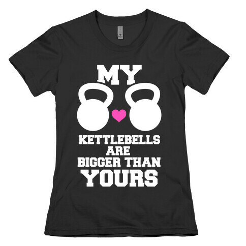 My Kettlebells Are Bigger Than Yours Womens T-Shirt