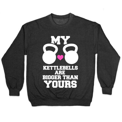 My Kettlebells Are Bigger Than Yours Pullover