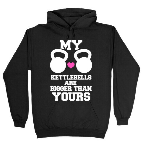 My Kettlebells Are Bigger Than Yours Hooded Sweatshirt