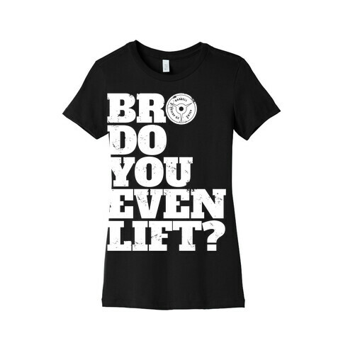 Bro Do You Even Lift? Womens T-Shirt