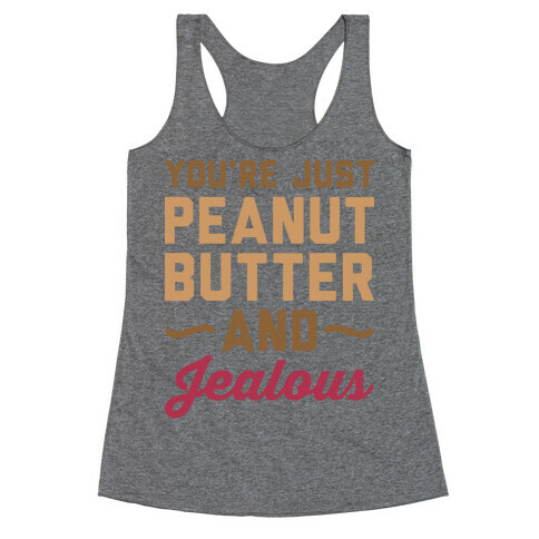 You're Just Peanut Butter And Jealous Racerback Tank Top