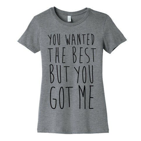 You Wanted The Best But You Got Me Womens T-Shirt
