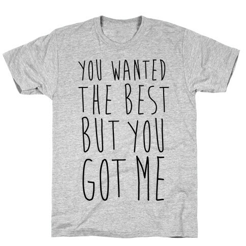 You Wanted The Best But You Got Me T-Shirt