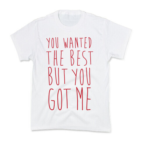 You Wanted The Best But You Got Me Kids T-Shirt