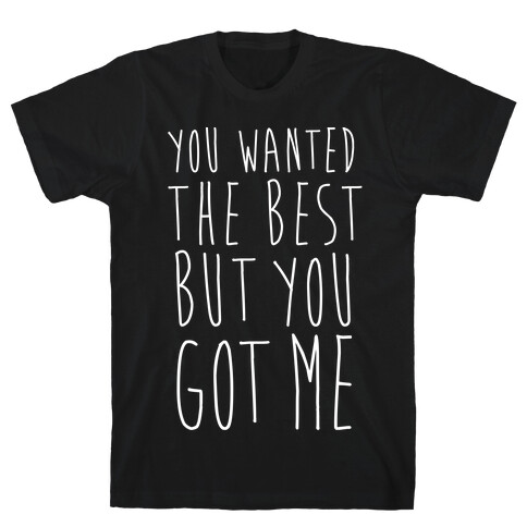 You Wanted The Best But You Got Me T-Shirt