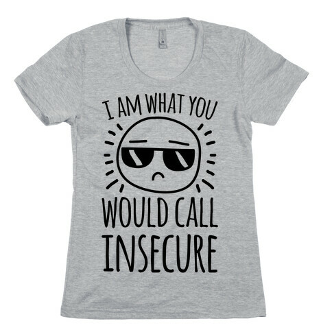 I Am What You Would Call Insecure Womens T-Shirt