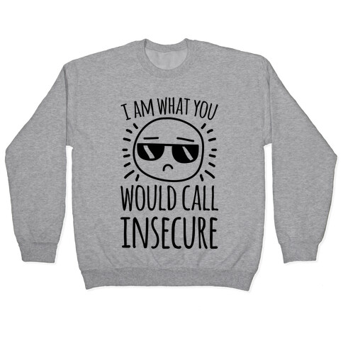 I Am What You Would Call Insecure Pullover