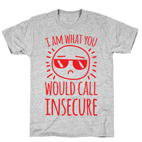 I Am What You Would Call Insecure T-Shirt