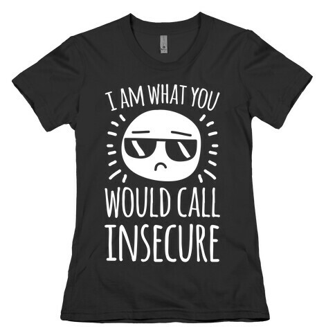 I Am What You Would Call Insecure Womens T-Shirt