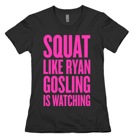 Squat Like Ryan Gosling Is Watching Womens T-Shirt