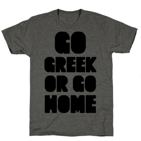 Go Greek Or Go Home T-Shirt