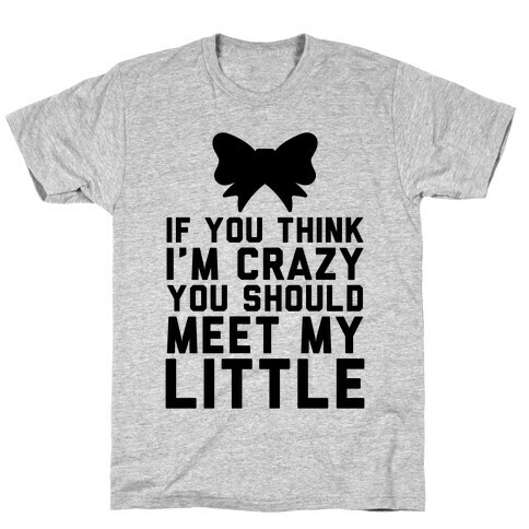 If You Think I'm Crazy You Should Meet My Little T-Shirt