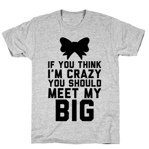 If You Think I'm Crazy You Should Meet My Big T-Shirt