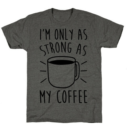 I'm Only As Strong As My Coffee T-Shirt