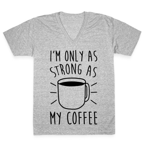 I'm Only As Strong As My Coffee V-Neck Tee Shirt