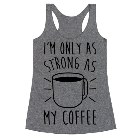 I'm Only As Strong As My Coffee Racerback Tank Top