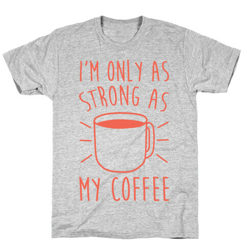 I'm Only As Strong As My Coffee T-Shirt