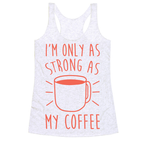 I'm Only As Strong As My Coffee Racerback Tank Top