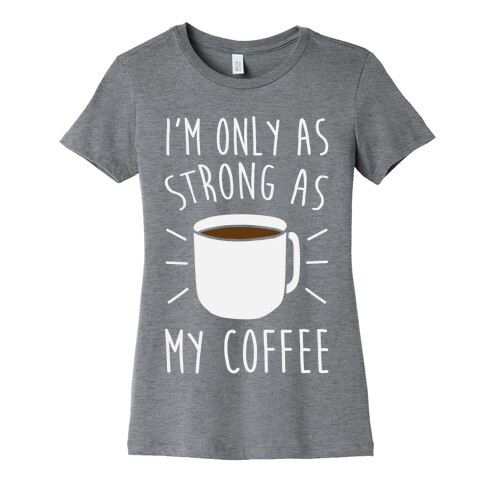 I'm Only As Strong As My Coffee Womens T-Shirt