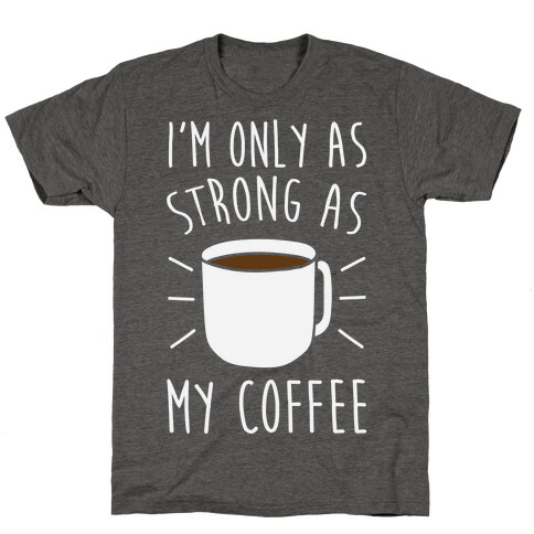I'm Only As Strong As My Coffee T-Shirt