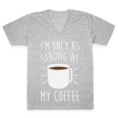 I'm Only As Strong As My Coffee V-Neck Tee Shirt