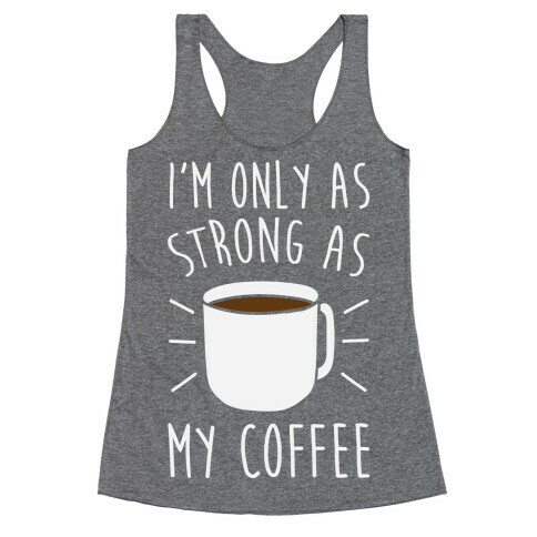 I'm Only As Strong As My Coffee Racerback Tank Top