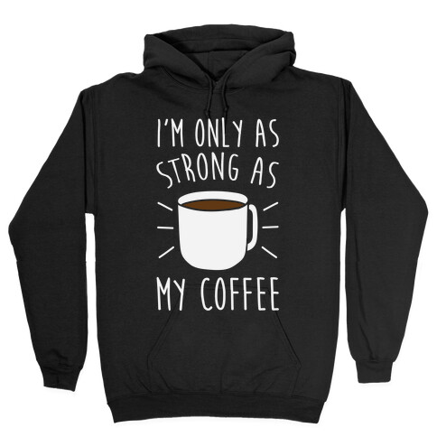 I'm Only As Strong As My Coffee Hooded Sweatshirt