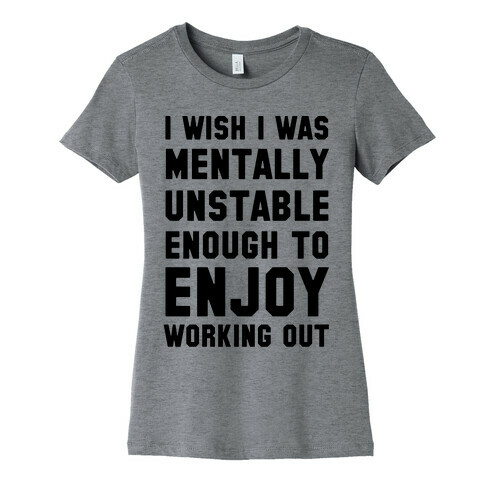 I Wish I Was Mentally Unstable Enough To Enjoy Working Out Womens T-Shirt