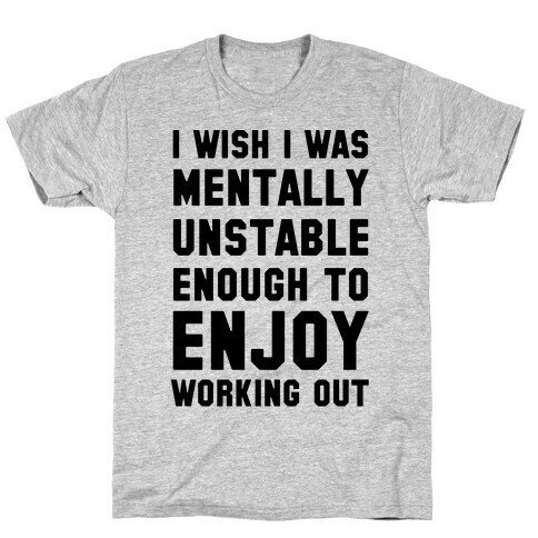 I Wish I Was Mentally Unstable Enough To Enjoy Working Out T-Shirt