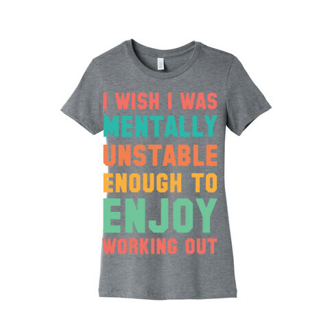 I Wish I Was Mentally Unstable Enough To Enjoy Working Out Womens T-Shirt