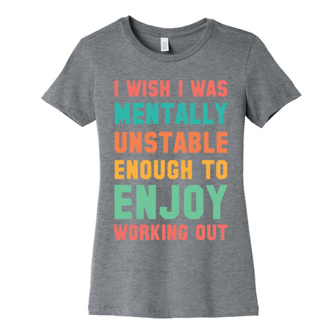 I Wish I Was Mentally Unstable Enough To Enjoy Working Out Womens T-Shirt