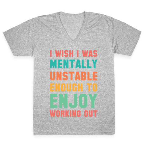 I Wish I Was Mentally Unstable Enough To Enjoy Working Out V-Neck Tee Shirt