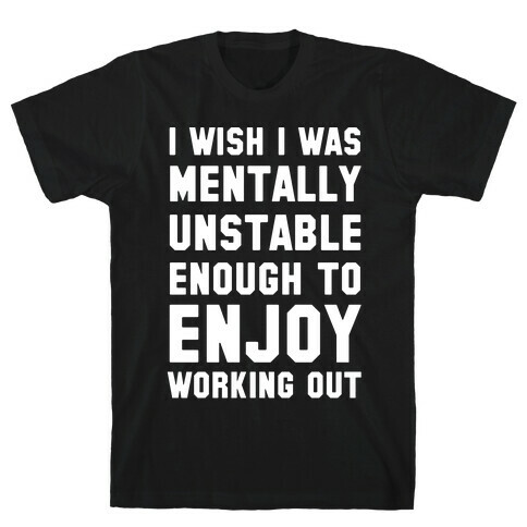 I Wish I Was Mentally Unstable Enough To Enjoy Working Out T-Shirt