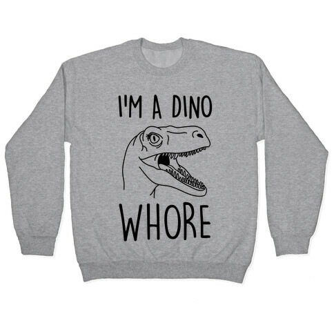 I'm A Dino Whore Pullover