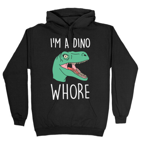 I'm A Dino Whore Hooded Sweatshirt