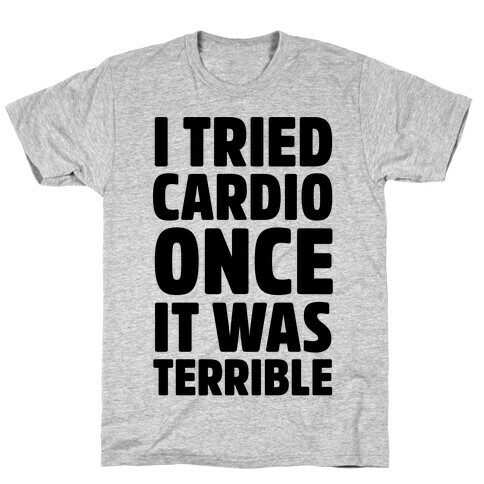 I Tried Cardio Once It Was Horrible T-Shirt