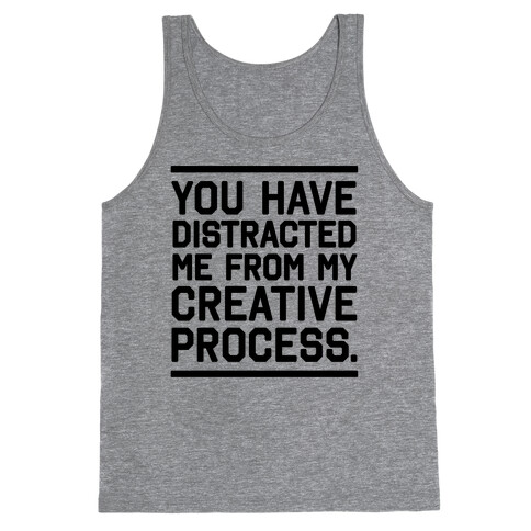 You Have Distracted Me From My Creative Process Tank Top