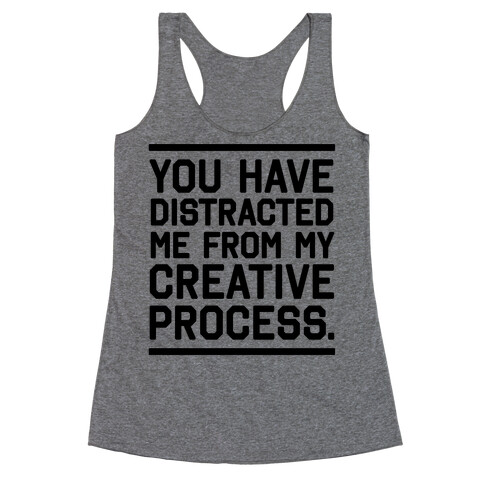 You Have Distracted Me From My Creative Process Racerback Tank Top
